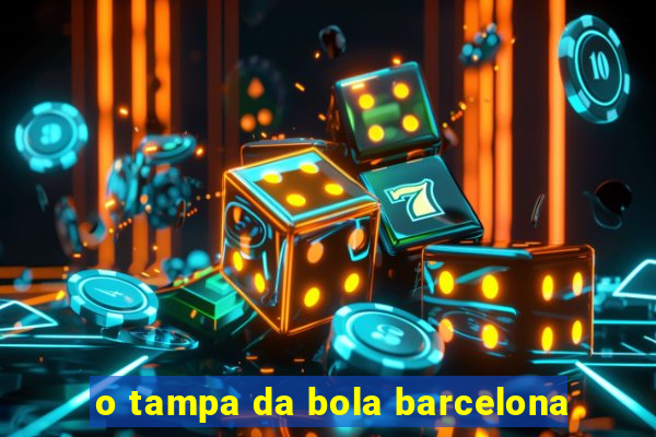 o tampa da bola barcelona